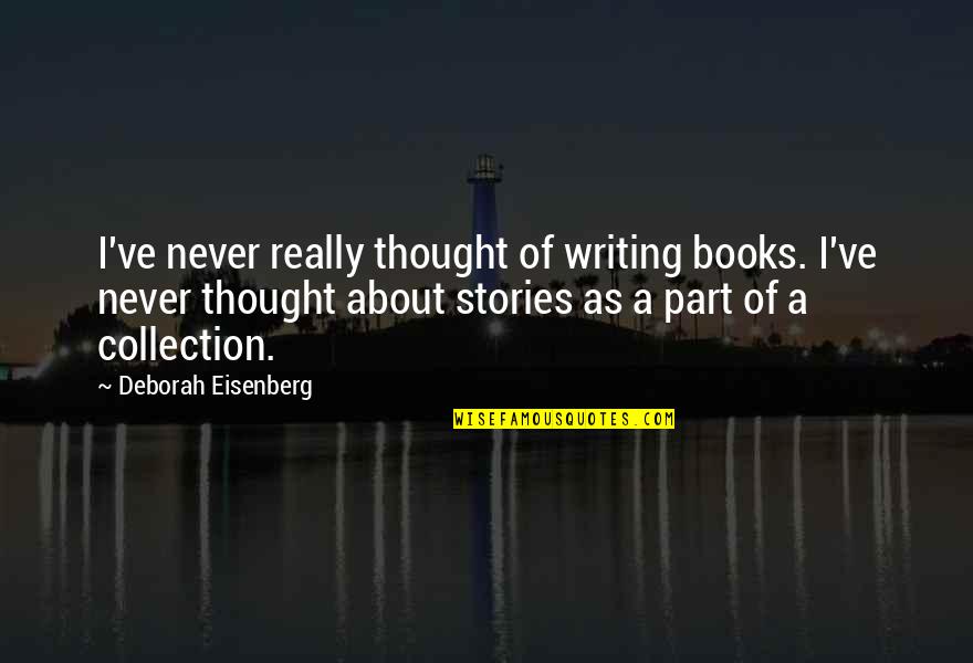 Eisenberg's Quotes By Deborah Eisenberg: I've never really thought of writing books. I've