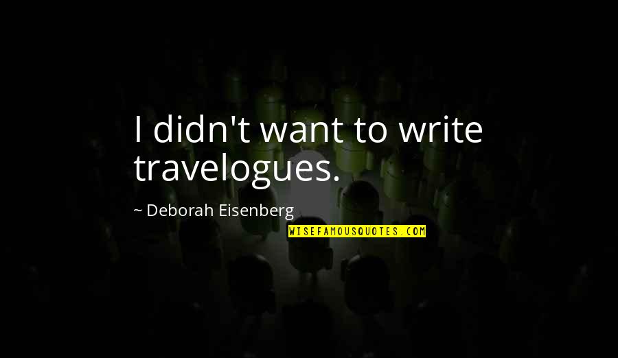 Eisenberg's Quotes By Deborah Eisenberg: I didn't want to write travelogues.