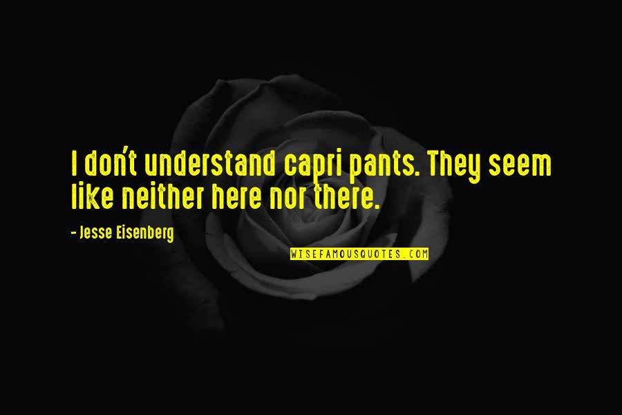 Eisenberg's Quotes By Jesse Eisenberg: I don't understand capri pants. They seem like