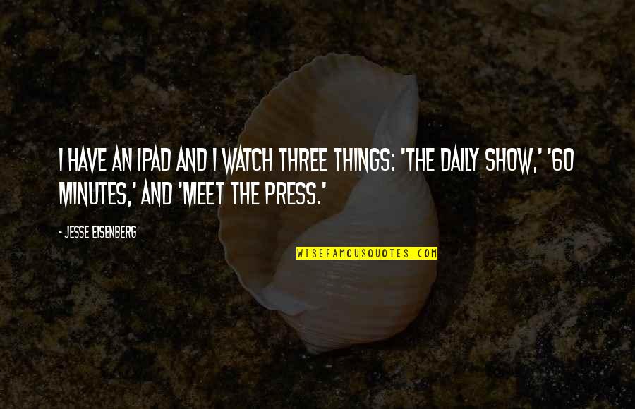 Eisenberg's Quotes By Jesse Eisenberg: I have an iPad and I watch three