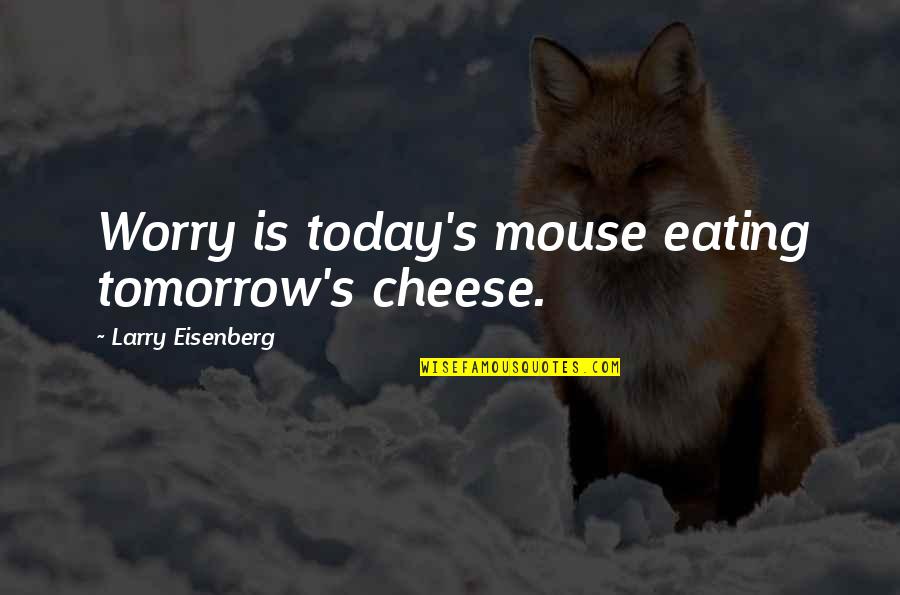 Eisenberg's Quotes By Larry Eisenberg: Worry is today's mouse eating tomorrow's cheese.