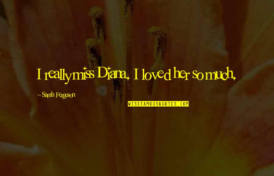 Eisenhardt Mills Quotes By Sarah Ferguson: I really miss Diana. I loved her so