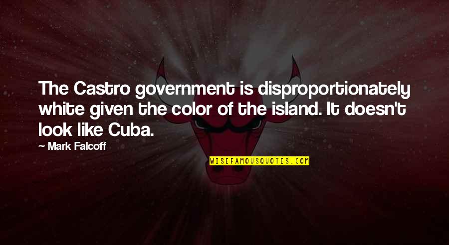 Eisenhower Concentration Camps Quotes By Mark Falcoff: The Castro government is disproportionately white given the Eisenhower Concentration Camps Quotes By Mark Falcoff: The Castro government is disproportionately white given the