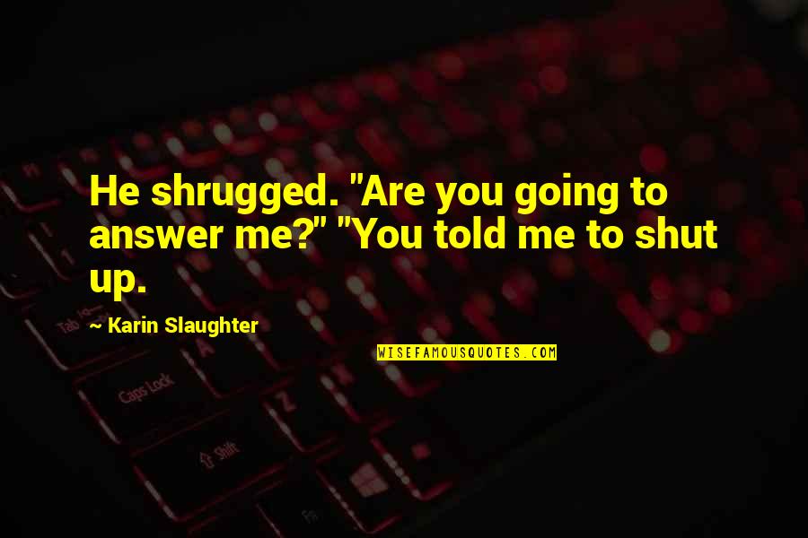 Eisenhower Farewell Address Quotes By Karin Slaughter: He shrugged. "Are you going to answer me?"