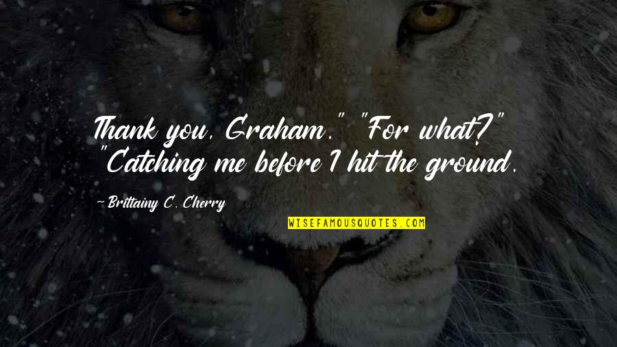 Eisenhower Korean War Quotes By Brittainy C. Cherry: Thank you, Graham." "For what?" "Catching me before