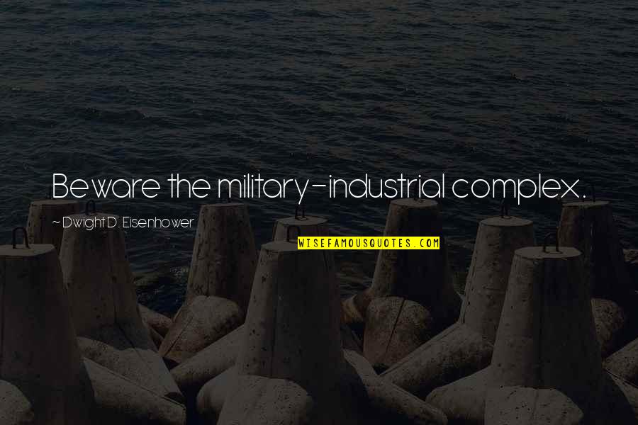 Eisenhower Military Quotes By Dwight D. Eisenhower: Beware the military-industrial complex.