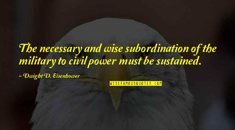 Eisenhower Military Quotes By Dwight D. Eisenhower: The necessary and wise subordination of the military