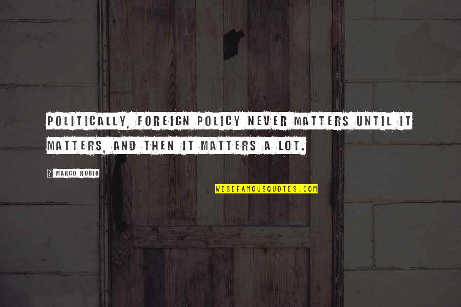 Eisenhower Progressive Quotes By Marco Rubio: Politically, foreign policy never matters until it matters, Eisenhower Progressive Quotes By Marco Rubio: Politically, foreign policy never matters until it matters,