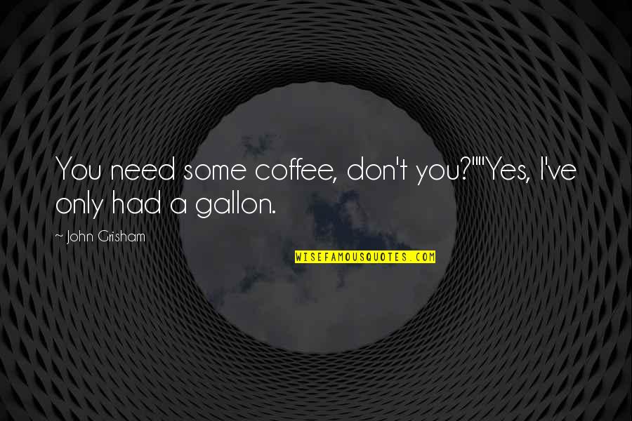 Eisenhower Suez Crisis Quotes By John Grisham: You need some coffee, don't you?""Yes, I've only