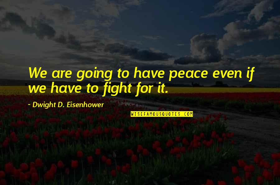 Eisenhower's Quotes By Dwight D. Eisenhower: We are going to have peace even if