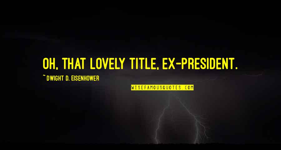 Eisenhower's Quotes By Dwight D. Eisenhower: Oh, that lovely title, ex-president.