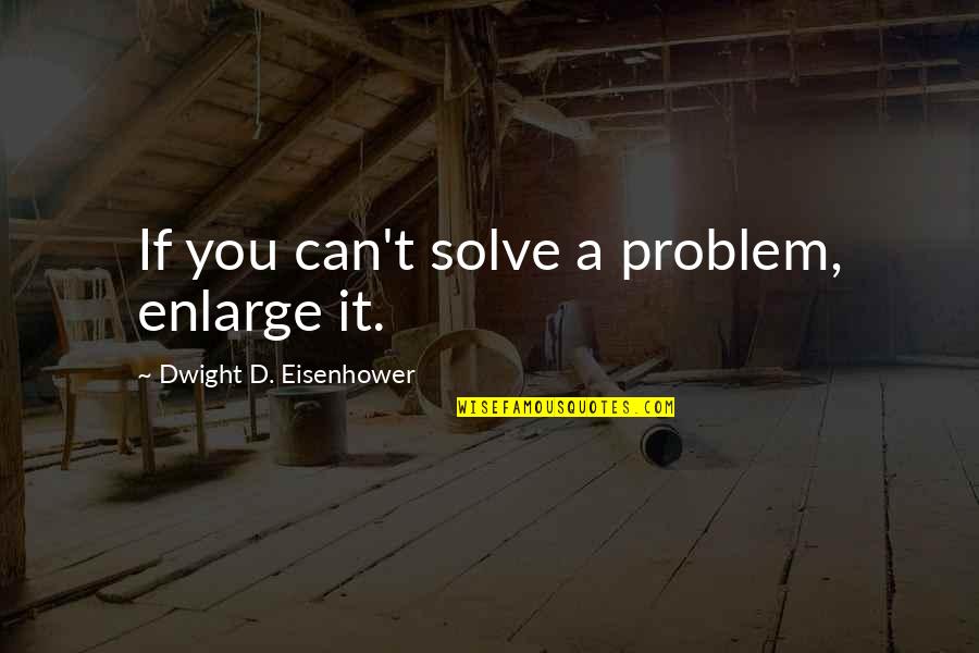 Eisenhower's Quotes By Dwight D. Eisenhower: If you can't solve a problem, enlarge it.