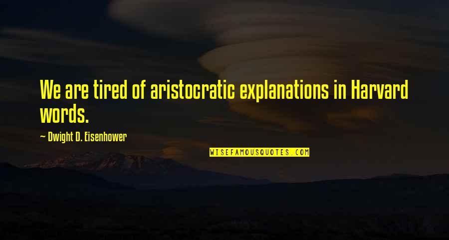 Eisenhower's Quotes By Dwight D. Eisenhower: We are tired of aristocratic explanations in Harvard