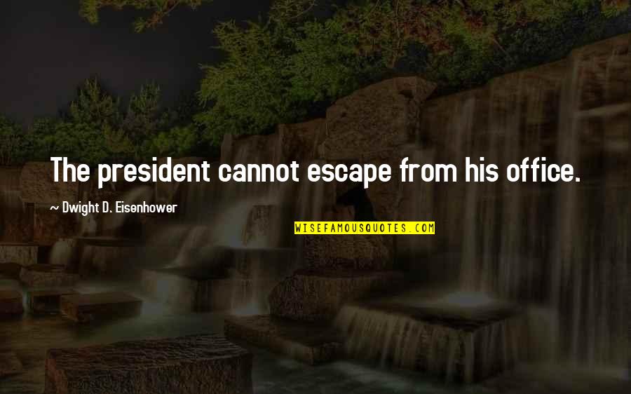 Eisenhower's Quotes By Dwight D. Eisenhower: The president cannot escape from his office.