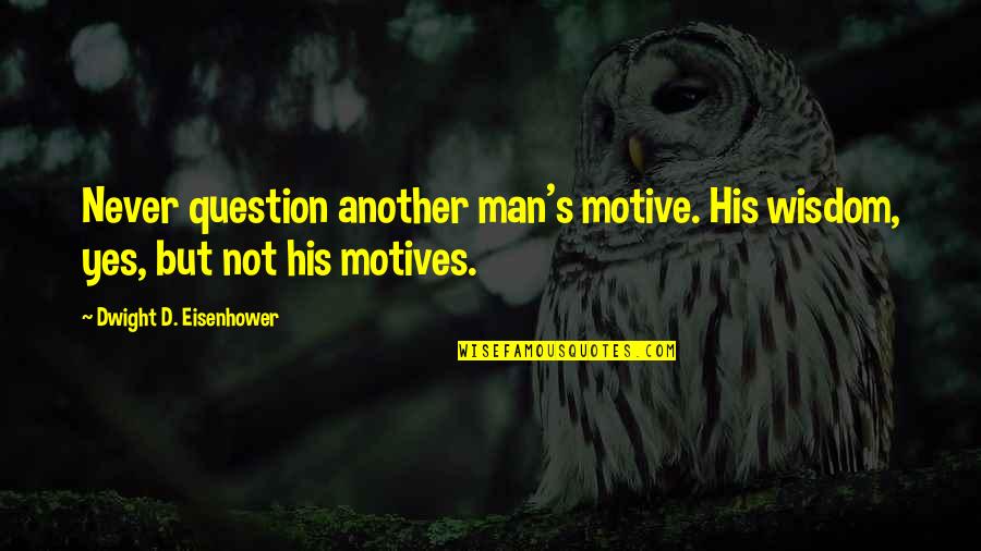 Eisenhower's Quotes By Dwight D. Eisenhower: Never question another man's motive. His wisdom, yes,