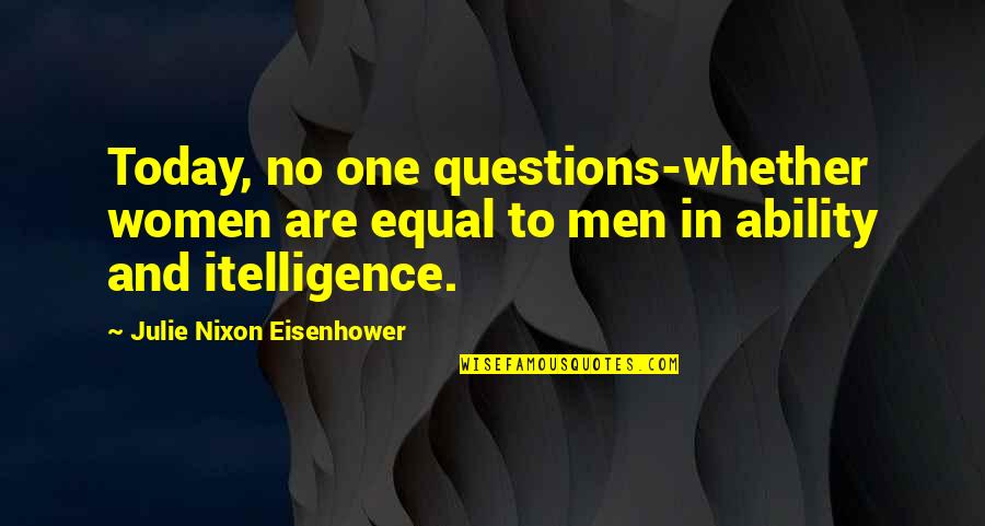 Eisenhower's Quotes By Julie Nixon Eisenhower: Today, no one questions-whether women are equal to