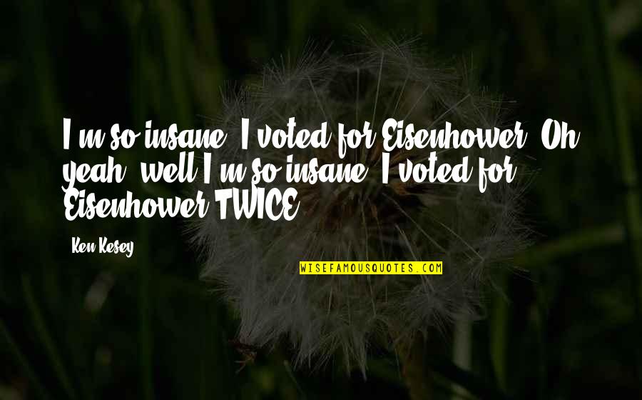 Eisenhower's Quotes By Ken Kesey: I'm so insane, I voted for Eisenhower. Oh