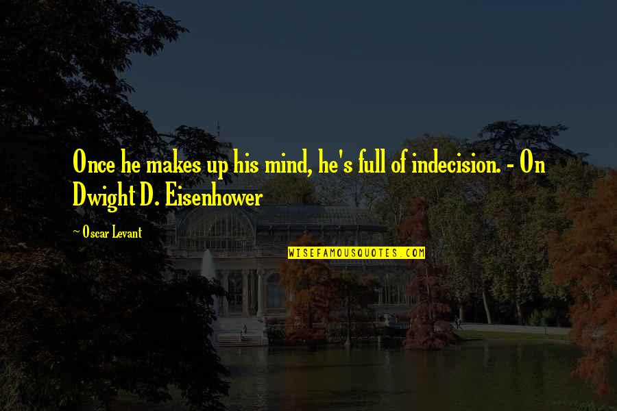 Eisenhower's Quotes By Oscar Levant: Once he makes up his mind, he's full