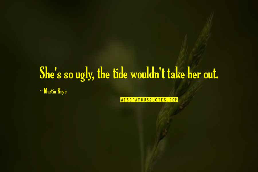 Eisenlohr Farms Quotes By Martin Kaye: She's so ugly, the tide wouldn't take her