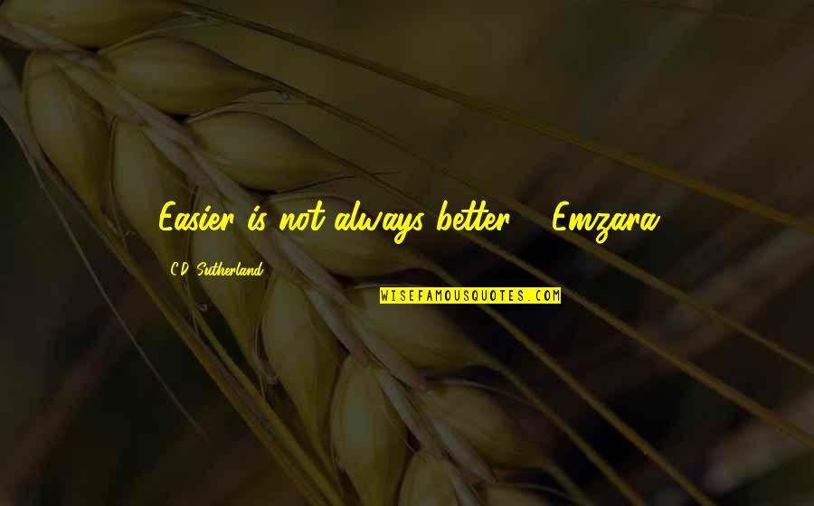 Eisenlohr Quotes By C.D. Sutherland: Easier is not always better." -Emzara