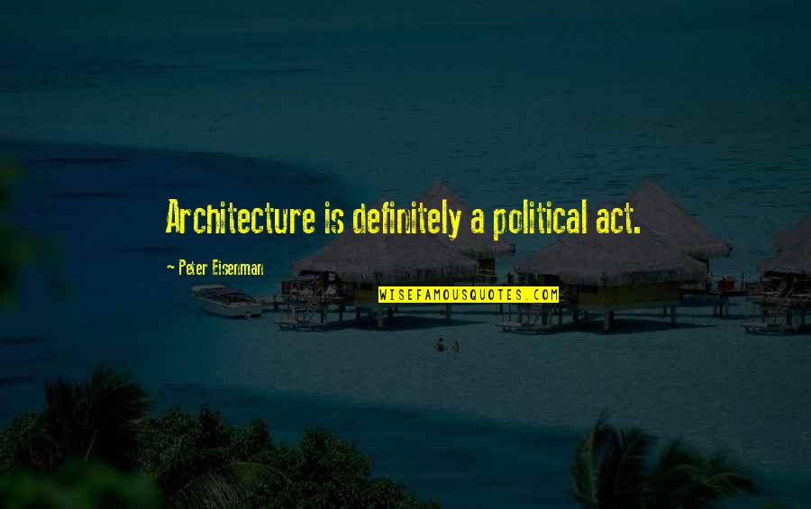 Eisenman Quotes By Peter Eisenman: Architecture is definitely a political act.