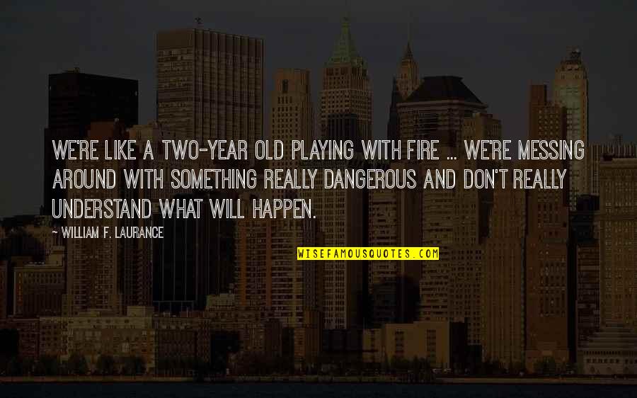 Eisenreich Mark Quotes By William F. Laurance: We're like a two-year old playing with fire