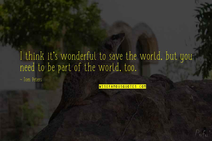 Eisenstaedt Goebbels Quotes By Tom Peters: I think it's wonderful to save the world,