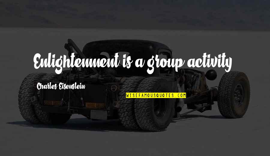 Eisenstein Quotes By Charles Eisenstein: Enlightenment is a group activity.