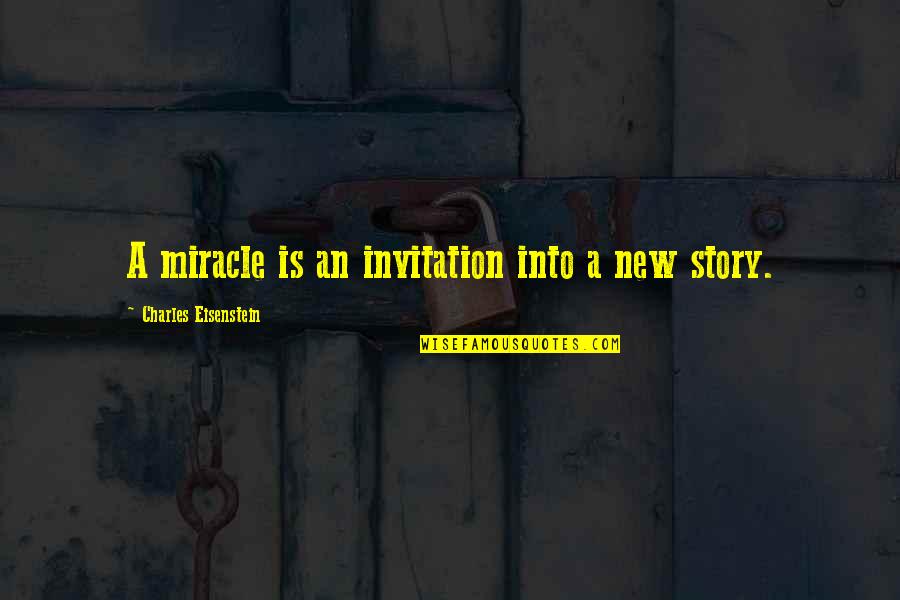 Eisenstein Quotes By Charles Eisenstein: A miracle is an invitation into a new