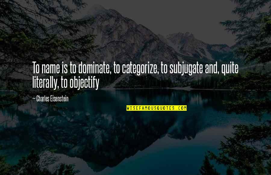 Eisenstein Quotes By Charles Eisenstein: To name is to dominate, to categorize, to