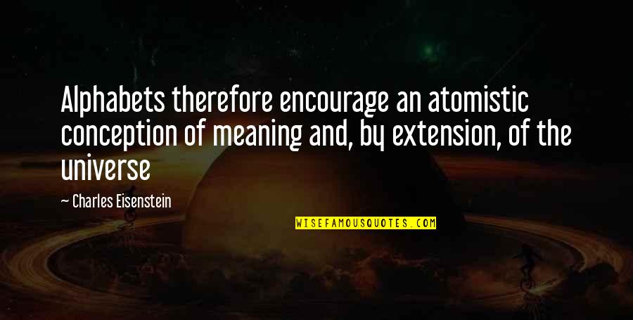 Eisenstein Quotes By Charles Eisenstein: Alphabets therefore encourage an atomistic conception of meaning
