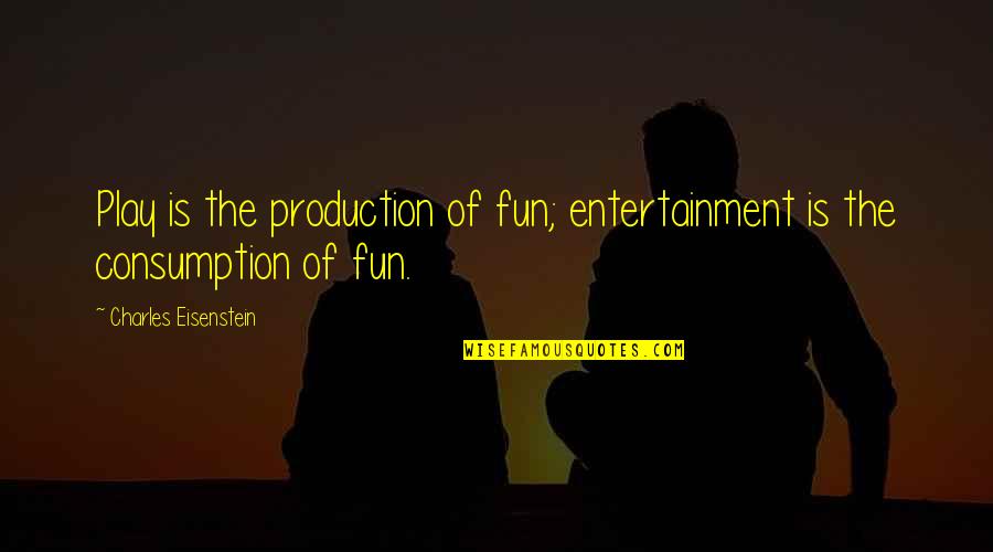Eisenstein Quotes By Charles Eisenstein: Play is the production of fun; entertainment is