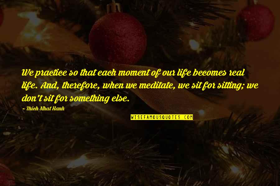 Eisensteins October Quotes By Thich Nhat Hanh: We practice so that each moment of our