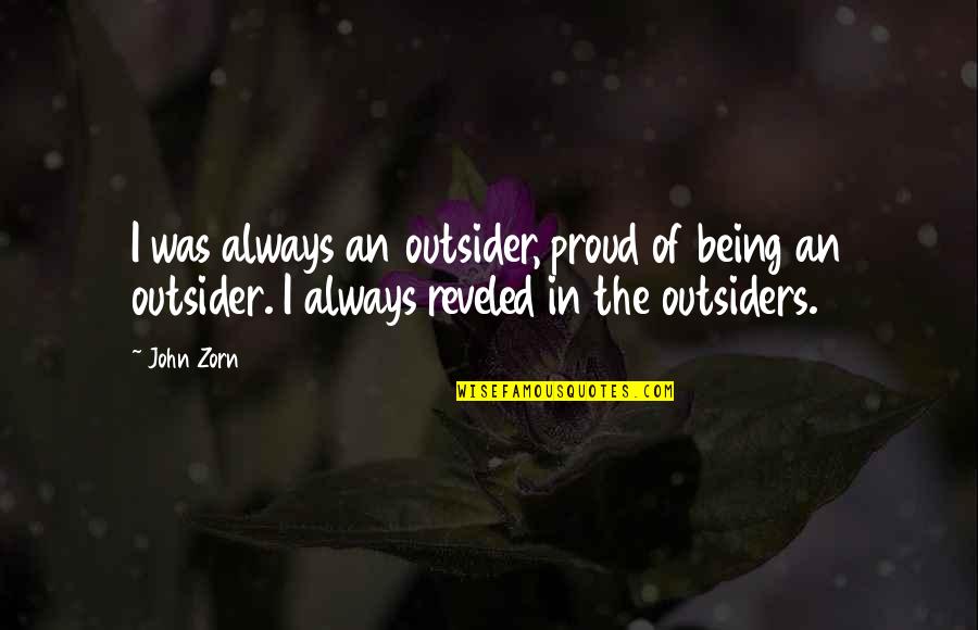 Eiserloh Family Quotes By John Zorn: I was always an outsider, proud of being Eiserloh Family Quotes By John Zorn: I was always an outsider, proud of being