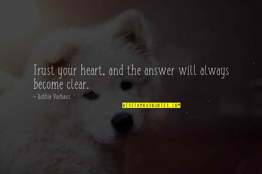Eiserloh Family Quotes By Robbie Vorhaus: Trust your heart, and the answer will always Eiserloh Family Quotes By Robbie Vorhaus: Trust your heart, and the answer will always