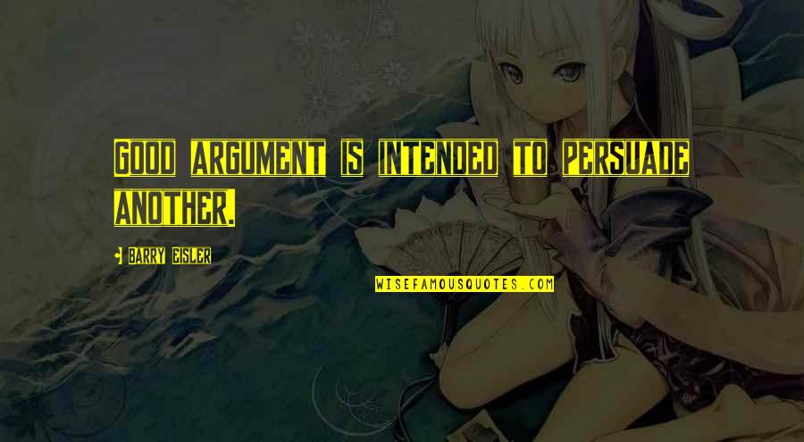 Eisler Quotes By Barry Eisler: Good argument is intended to persuade another.