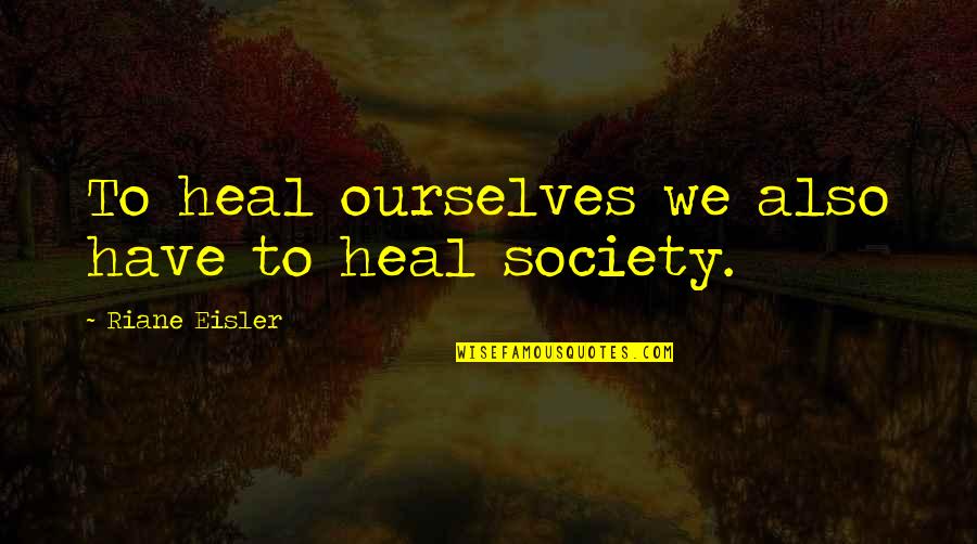 Eisler Quotes By Riane Eisler: To heal ourselves we also have to heal
