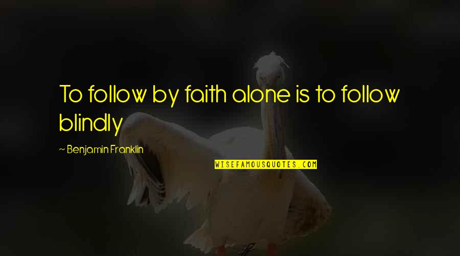 Eisley Quotes By Benjamin Franklin: To follow by faith alone is to follow