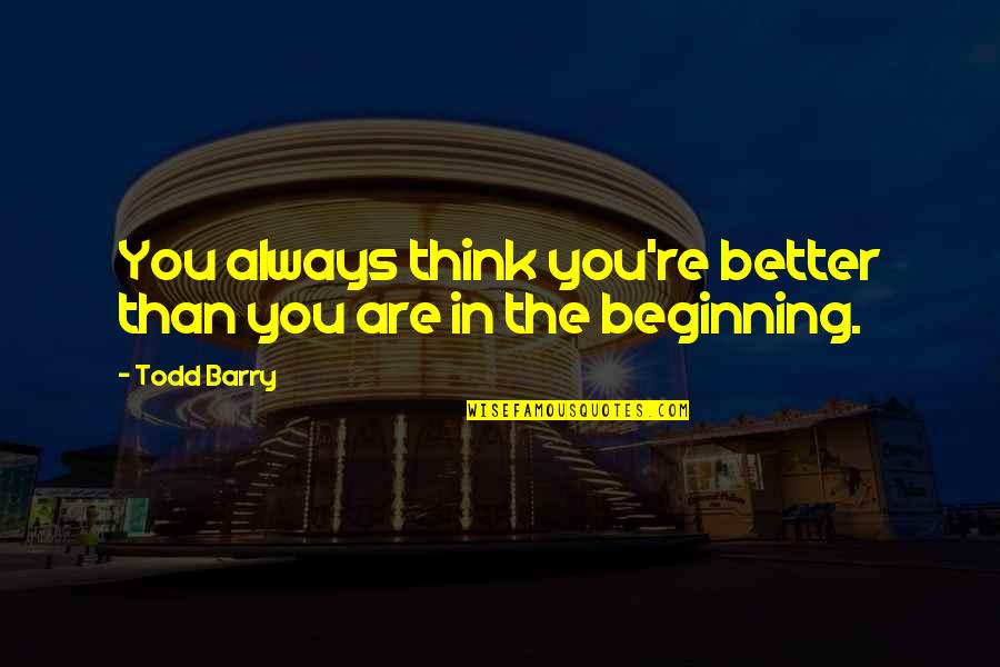 Eit Quotes By Todd Barry: You always think you're better than you are