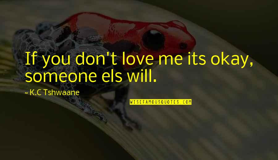 Eitan Group Quotes By K.C Tshwaane: If you don't love me its okay, someone