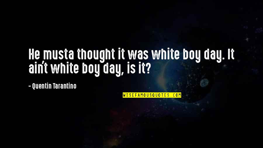 Either Black Or White No Grey Quotes By Quentin Tarantino: He musta thought it was white boy day. Either Black Or White No Grey Quotes By Quentin Tarantino: He musta thought it was white boy day.