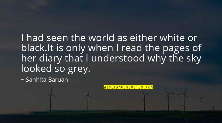 Either Black Or White No Grey Quotes By Sanhita Baruah: I had seen the world as either white Either Black Or White No Grey Quotes By Sanhita Baruah: I had seen the world as either white
