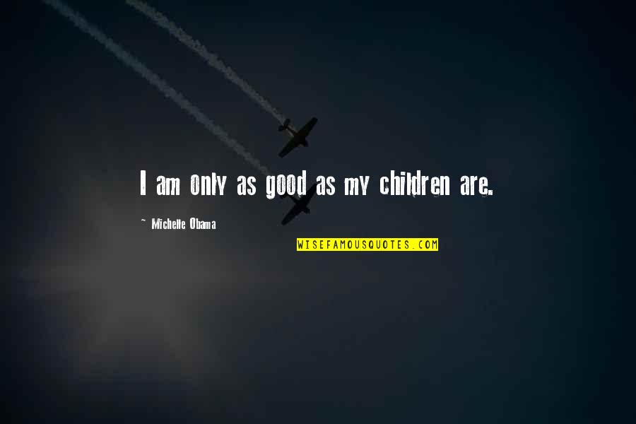 Either Black Or White Quotes By Michelle Obama: I am only as good as my children Either Black Or White Quotes By Michelle Obama: I am only as good as my children