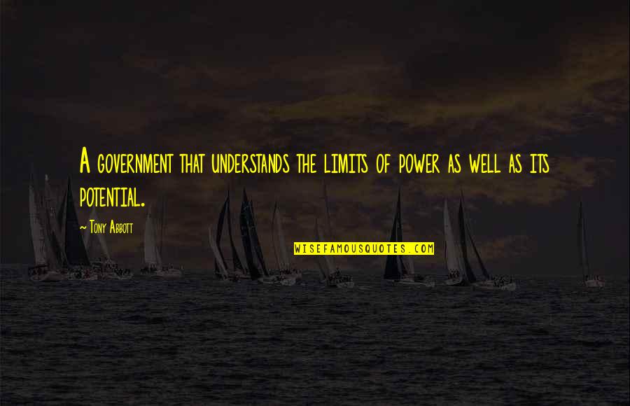 Either Choose Me Or Lose Me Quotes By Tony Abbott: A government that understands the limits of power