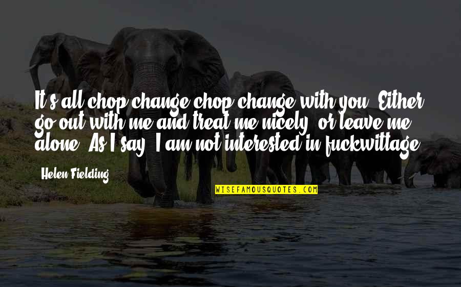 Either Love Me Or Leave Me Alone Quotes By Helen Fielding: It's all chop-change chop-change with you. Either go