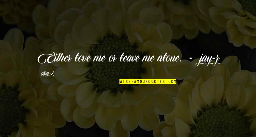 Either Love Me Or Leave Me Alone Quotes By Jay-Z: Either love me or leave me alone. -