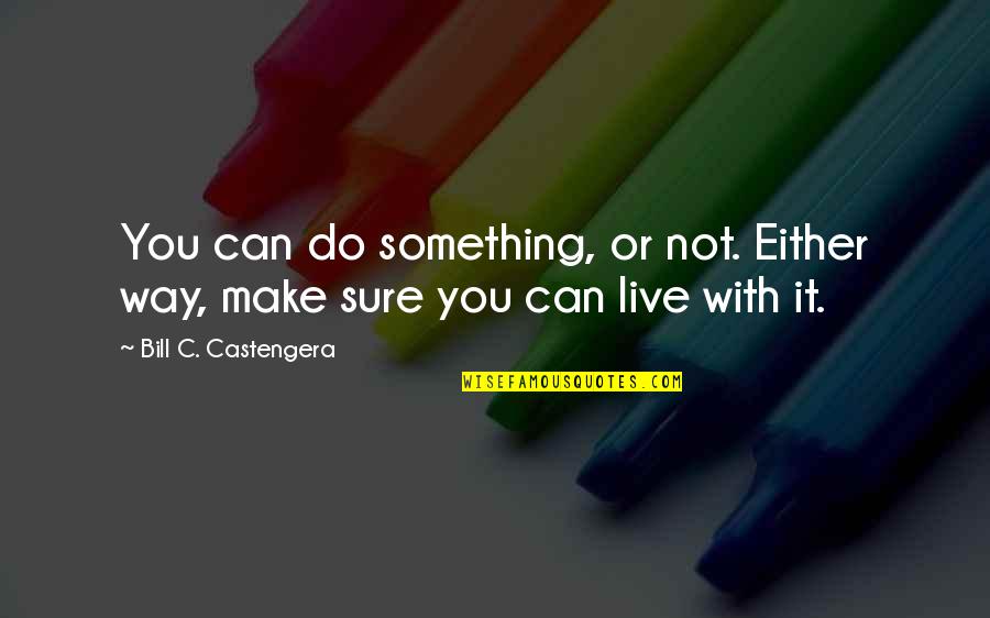 Either Way Quotes By Bill C. Castengera: You can do something, or not. Either way,