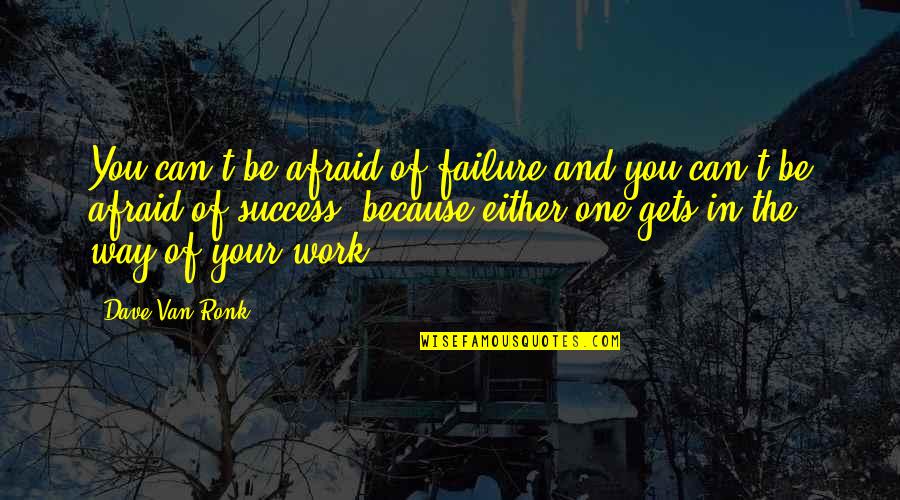 Either Way Quotes By Dave Van Ronk: You can't be afraid of failure and you