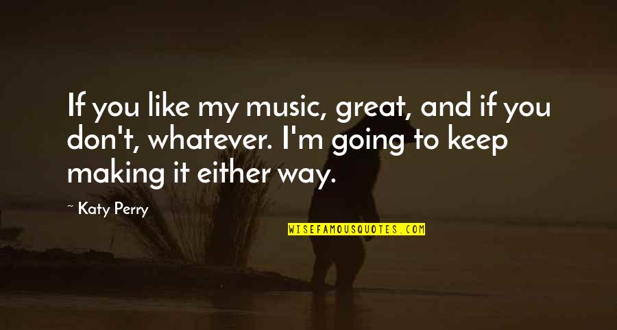 Either Way Quotes By Katy Perry: If you like my music, great, and if