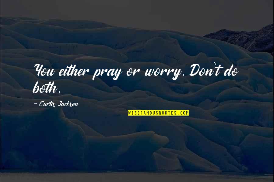 Either You Do Or You Don't Quotes By Curtis Jackson: You either pray or worry. Don't do both.